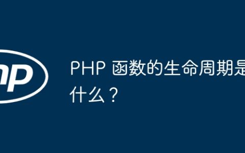 PHP 函数的生命周期是什么？