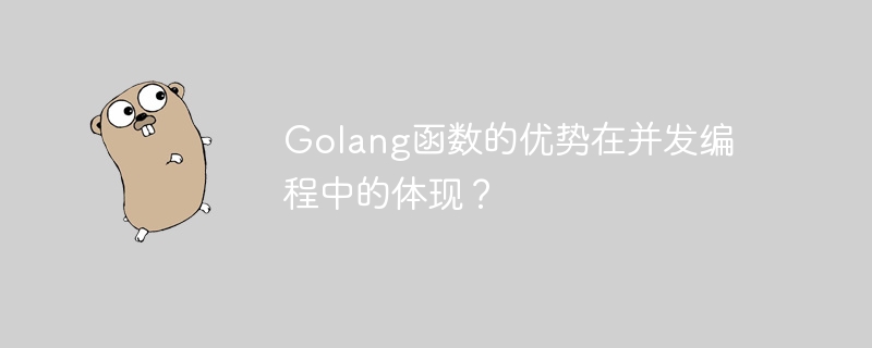 Golang函数的优势在并发编程中的体现？