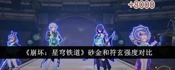 《崩坏:星穹铁道》砂金和符玄强度对比插图 《崩坏:星穹铁道》砂金和符玄强度对比