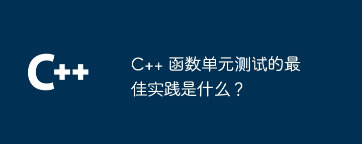 C++ 函数单元测试的最佳实践是什么?插图 C++ 函数单元测试的最佳实践是什么?