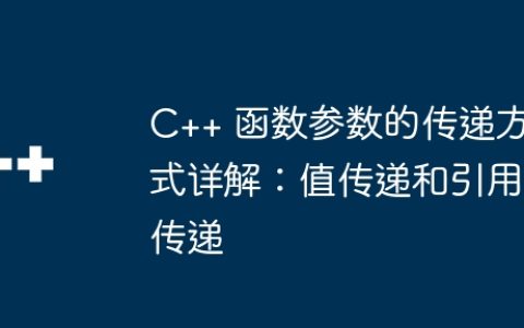 C++ 函数参数的传递方式详解：值传递和引用传递