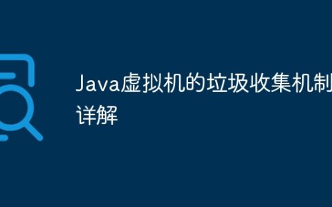 Java虚拟机的垃圾收集机制详解