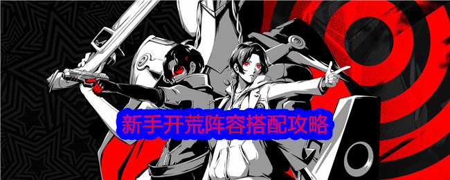 《女神异闻录:夜幕魅影》新手开荒阵容搭配攻略插图 《女神异闻录:夜幕魅影》新手开荒阵容搭配攻略