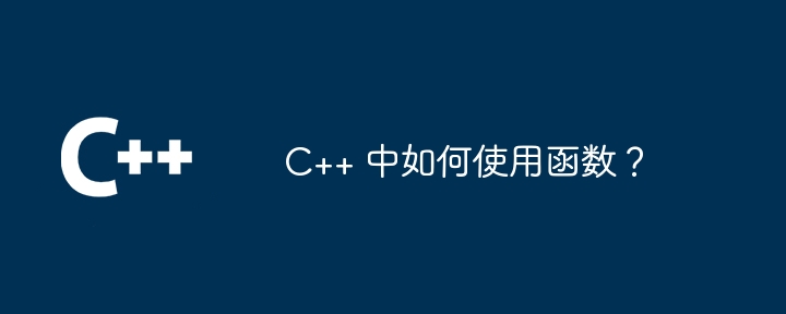 C++ 中如何使用函数?插图 C++ 中如何使用函数?