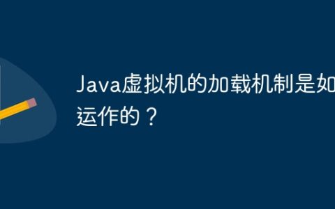 Java虚拟机的加载机制是如何运作的？