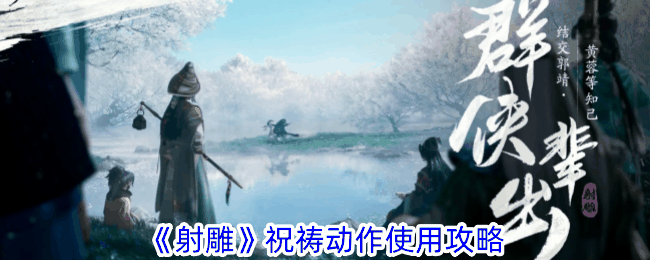 《射雕》祝祷动作使用攻略