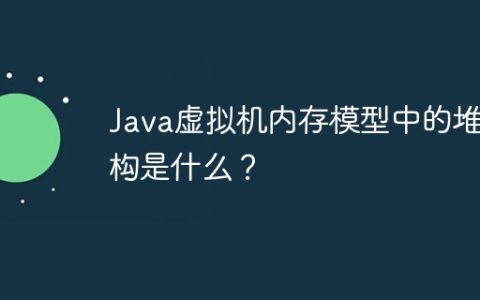 Java虚拟机内存模型中的堆结构是什么？