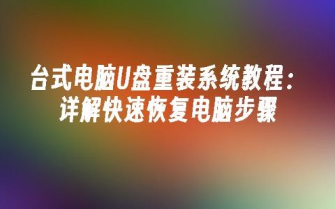 台式电脑U盘重装系统教程：详解快速恢复电脑步骤