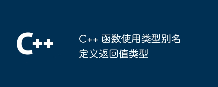 C++ 函数使用类型别名定义返回值类型插图 C++ 函数使用类型别名定义返回值类型