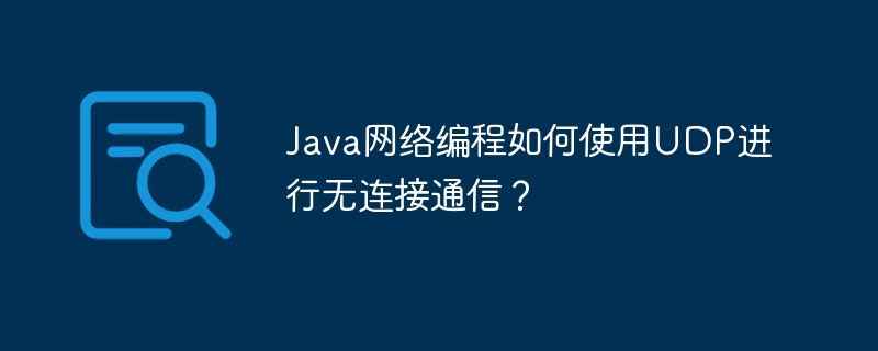 Java网络编程如何使用UDP进行无连接通信?插图 Java网络编程如何使用UDP进行无连接通信?