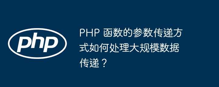 PHP 函数的参数传递方式如何处理大规模数据传递?插图 PHP 函数的参数传递方式如何处理大规模数据传递?