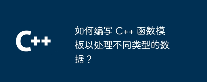 如何编写 C++ 函数模板以处理不同类型的数据?插图 如何编写 C++ 函数模板以处理不同类型的数据?