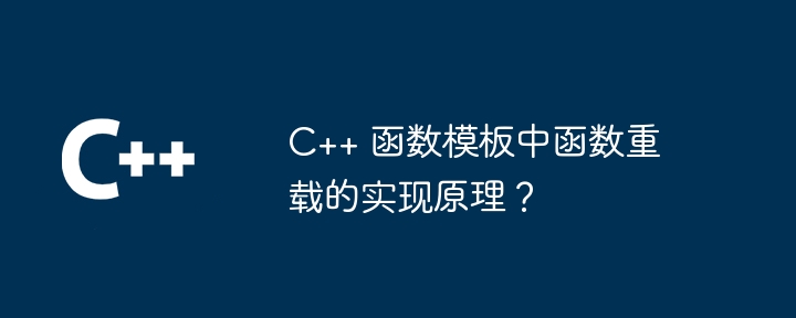 C++ 函数模板中函数重载的实现原理?插图 C++ 函数模板中函数重载的实现原理?