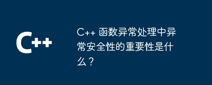 C++ 函数异常处理中异常安全性的重要性是什么?插图 C++ 函数异常处理中异常安全性的重要性是什么?
