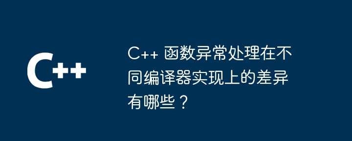 C++ 函数异常处理在不同编译器实现上的差异有哪些?插图 C++ 函数异常处理在不同编译器实现上的差异有哪些?