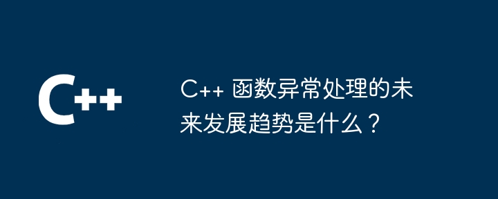 C++ 函数异常处理的未来发展趋势是什么?插图 C++ 函数异常处理的未来发展趋势是什么?