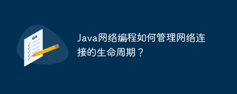 Java网络编程如何管理网络连接的生命周期?插图 Java网络编程如何管理网络连接的生命周期?