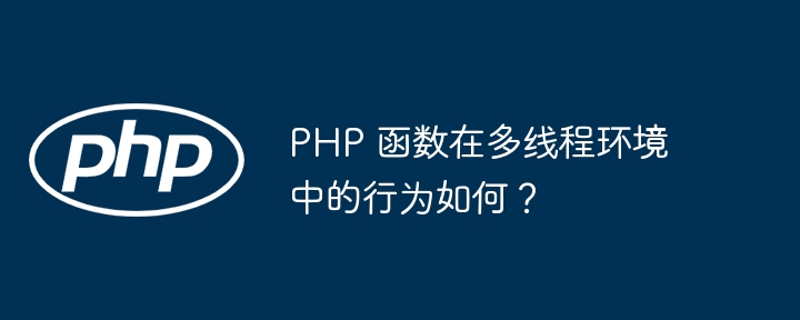 PHP 函数在多线程环境中的行为如何?插图 PHP 函数在多线程环境中的行为如何?