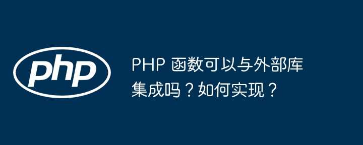 PHP 函数可以与外部库集成吗？如何实现？