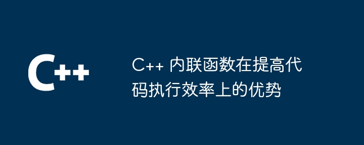 C++ 内联函数在提高代码执行效率上的优势