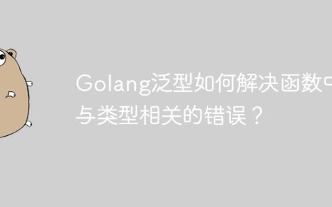 Golang泛型如何解决函数中与类型相关的错误？