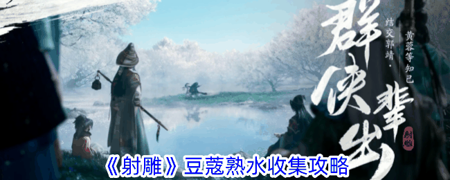 《射雕》豆蔲熟水收集攻略插图 《射雕》豆蔲熟水收集攻略