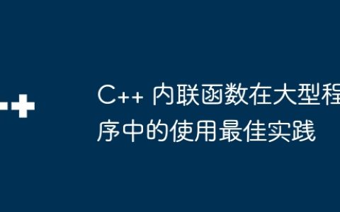 C++ 内联函数在大型程序中的使用最佳实践