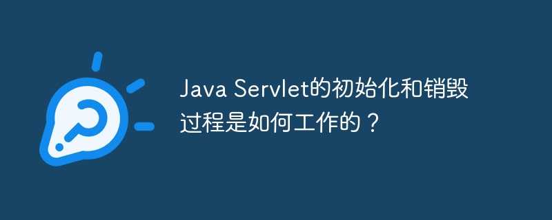 Java Servlet的初始化和销毁过程是如何工作的?插图 Java Servlet的初始化和销毁过程是如何工作的?