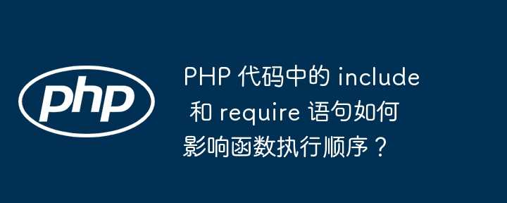 PHP 代码中的 include 和 require 语句如何影响函数执行顺序?插图 PHP 代码中的 include 和 require 语句如何影响函数执行顺序?