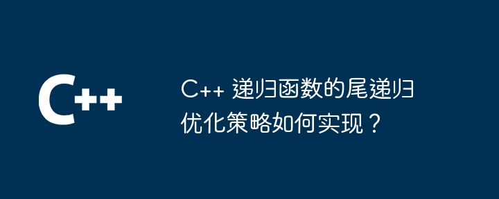 C++ 递归函数的尾递归优化策略如何实现?插图 C++ 递归函数的尾递归优化策略如何实现?