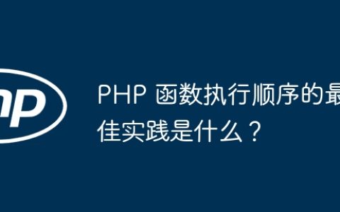 PHP 函数执行顺序的最佳实践是什么？