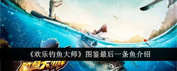 《欢乐钓鱼大师》图鉴最后一条鱼介绍插图 《欢乐钓鱼大师》图鉴最后一条鱼介绍