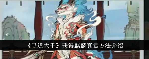 《寻道大千》获得麒麟真君方法介绍插图 《寻道大千》获得麒麟真君方法介绍