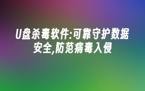 U盘杀毒软件:可靠守护数据安全,防范病毒入侵