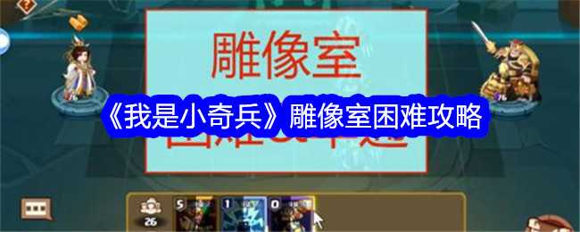 《我是小奇兵》雕像室困难攻略插图 《我是小奇兵》雕像室困难攻略