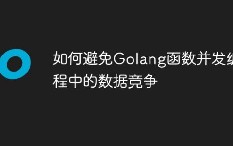 如何避免Golang函数并发编程中的数据竞争
