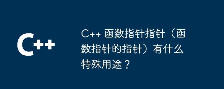 C++ 函数指针指针（函数指针的指针）有什么特殊用途？