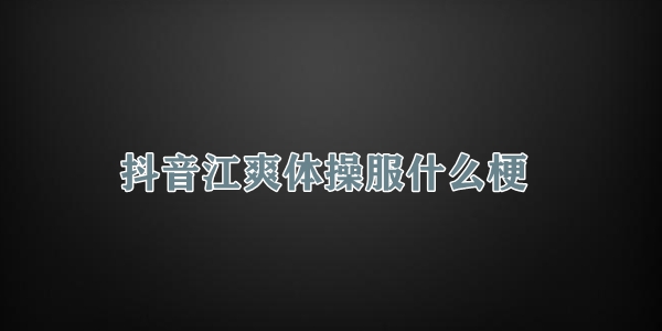 抖音江爽体操服什么梗插图 抖音江爽体操服什么梗
