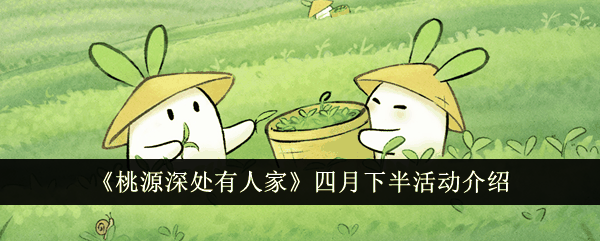《桃源深处有人家》四月下半活动介绍