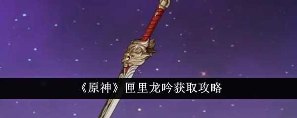 《原神》匣里龙吟获取攻略插图 《原神》匣里龙吟获取攻略