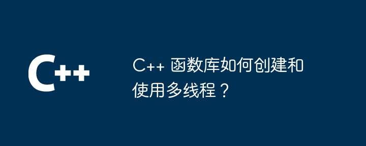 C++ 函数库如何创建和使用多线程?插图 C++ 函数库如何创建和使用多线程?