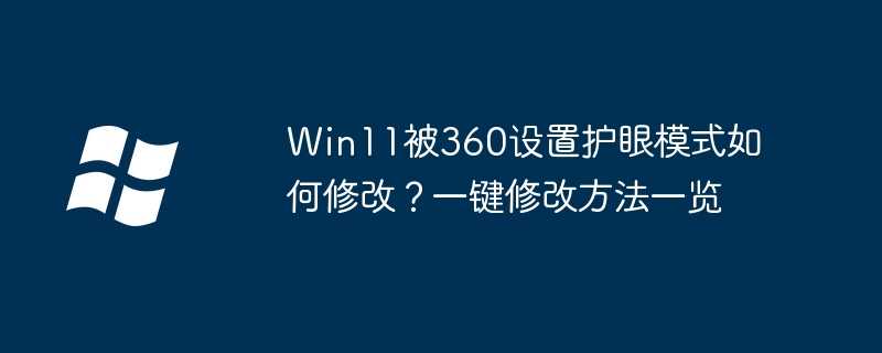win11被360设置护眼模式如何修改？一键修改方法一览