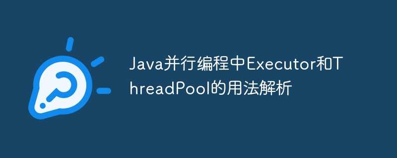 Java并行编程中Executor和ThreadPool的用法解析 - 叮当号