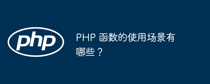 PHP 函数的使用场景有哪些?插图 PHP 函数的使用场景有哪些?