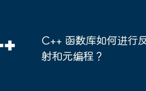 C++ 函数库如何进行反射和元编程？