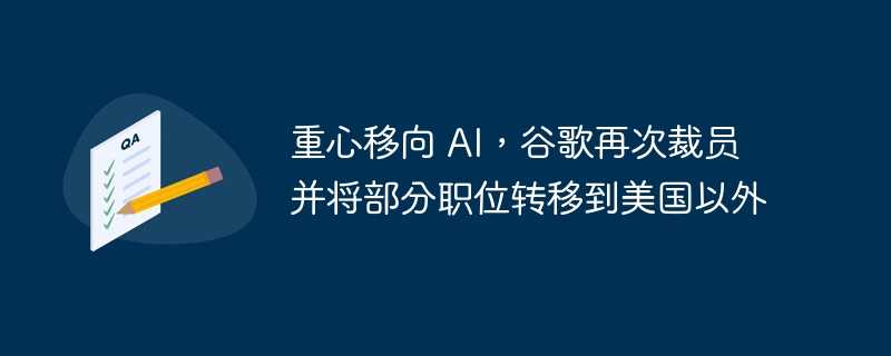 重心移向 AI,谷歌再次裁员并将部分职位转移到美国以外插图 重心移向 ai,谷歌再次裁员并将部分职位转移到美国以外