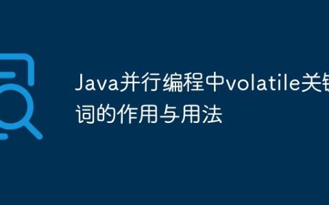 Java并行编程中volatile关键词的作用与用法