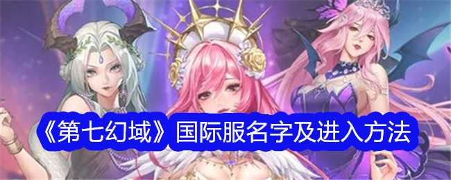 《第七幻域》国际服名字及进入方法插图 《第七幻域》国际服名字及进入方法