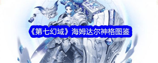 第七幻域海姆达尔怎么样 第七幻域海姆达尔介绍插图 第七幻域海姆达尔怎么样 第七幻域海姆达尔介绍