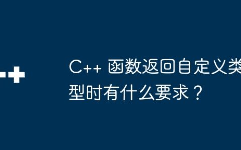 C++ 函数返回自定义类型时有什么要求？
